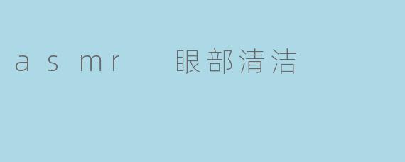 asmr 眼部清洁